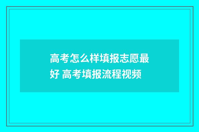 高考怎么样填报志愿最好 高考填报流程视频