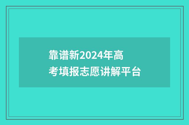 靠谱新2024年高考填报志愿讲解平台