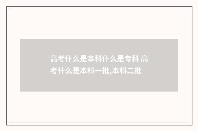 高考什么是本科什么是专科 高考什么是本科一批,本科二批