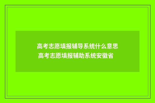 高考志愿填报辅导系统什么意思 高考志愿填报辅助系统安徽省