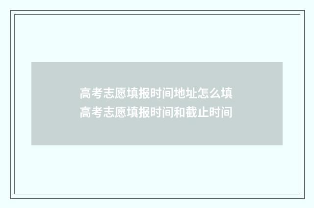 高考志愿填报时间地址怎么填 高考志愿填报时间和截止时间