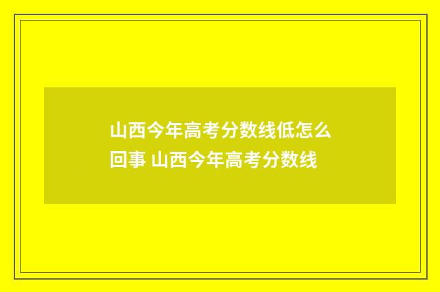 山西今年高考分数线低怎么回事 山西今年高考分数线