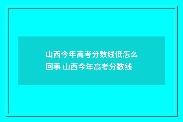 山西今年高考分数线低怎么回事 山西今年高考分数线