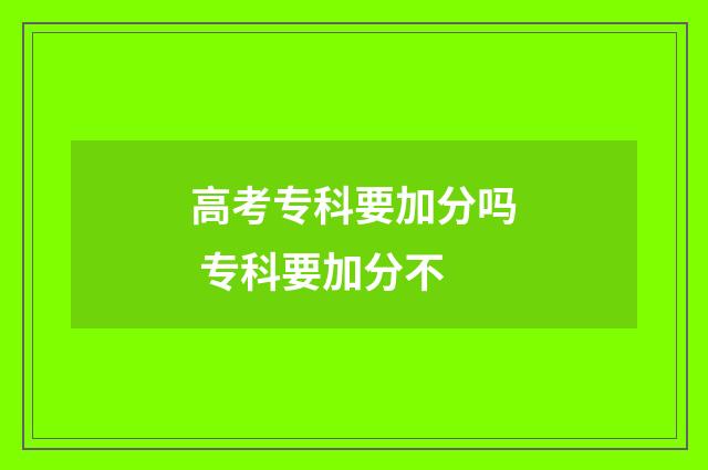 高考专科要加分吗 专科要加分不