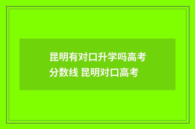 昆明有对口升学吗高考分数线 昆明对口高考