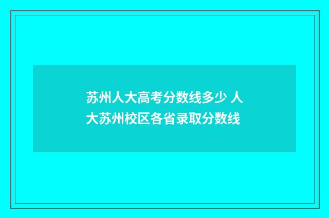 苏州人大高考分数线多少 人大苏州校区各省录取分数线