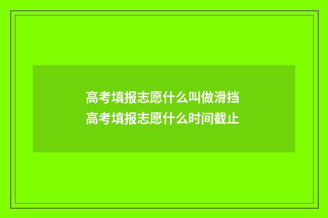 高考填报志愿什么叫做滑挡 高考填报志愿什么时间截止