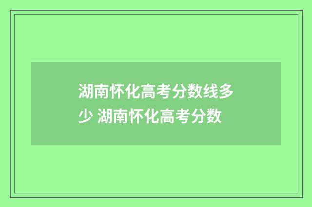 湖南怀化高考分数线多少 湖南怀化高考分数