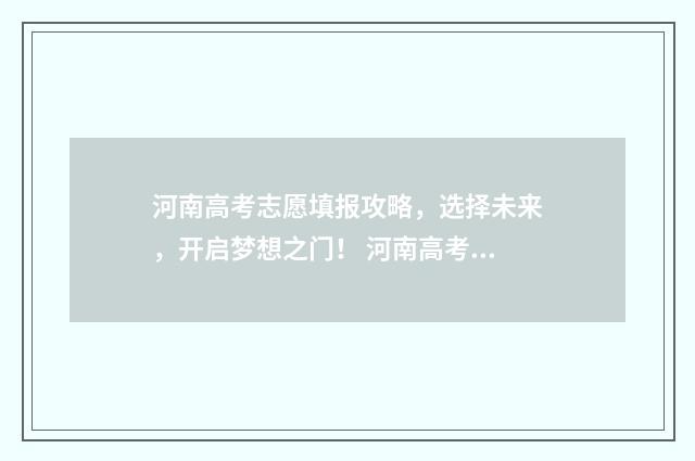 河南高考志愿填报攻略，选择未来，开启梦想之门！ 河南高考志愿填报时间和截止时间