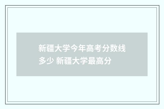 新疆大学今年高考分数线多少 新疆大学最高分