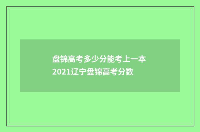 盘锦高考多少分能考上一本 2021辽宁盘锦高考分数
