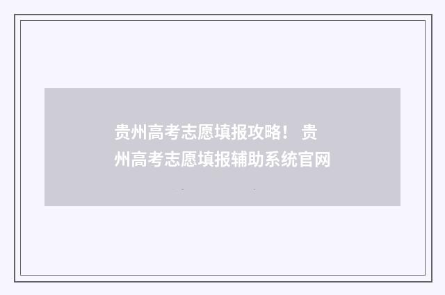 贵州高考志愿填报攻略！ 贵州高考志愿填报辅助系统官网