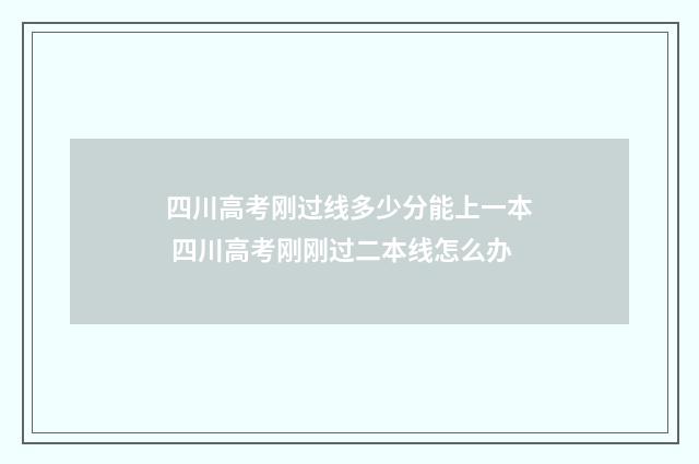 四川高考刚过线多少分能上一本 四川高考刚刚过二本线怎么办