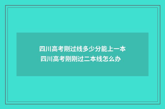 四川高考刚过线多少分能上一本 四川高考刚刚过二本线怎么办