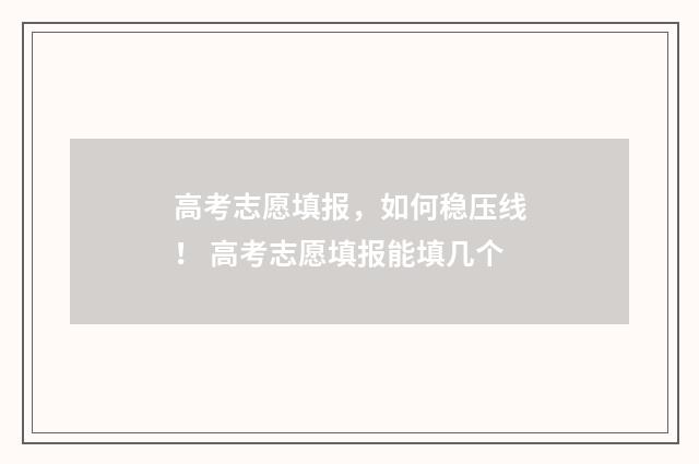 高考志愿填报，如何稳压线！ 高考志愿填报能填几个