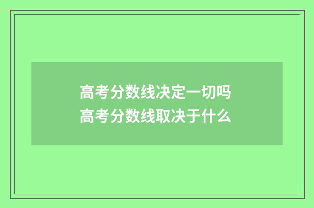 高考分数线决定一切吗 高考分数线取决于什么