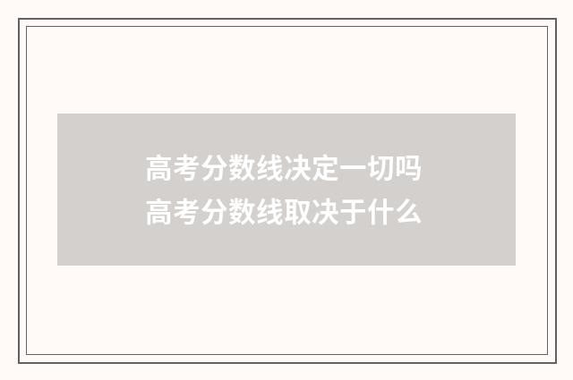 高考分数线决定一切吗 高考分数线取决于什么