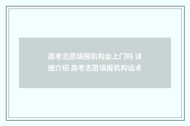 高考志愿填报机构会上门吗 详细介绍 高考志愿填报机构话术