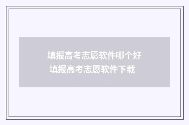 填报高考志愿软件哪个好 填报高考志愿软件下载