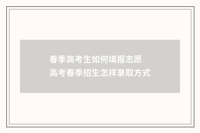 春季高考生如何填报志愿 高考春季招生怎样录取方式