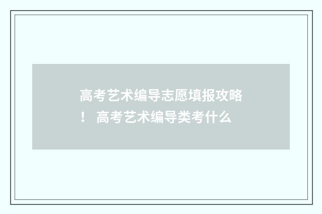 高考艺术编导志愿填报攻略！ 高考艺术编导类考什么