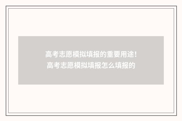 高考志愿模拟填报的重要用途！ 高考志愿模拟填报怎么填报的
