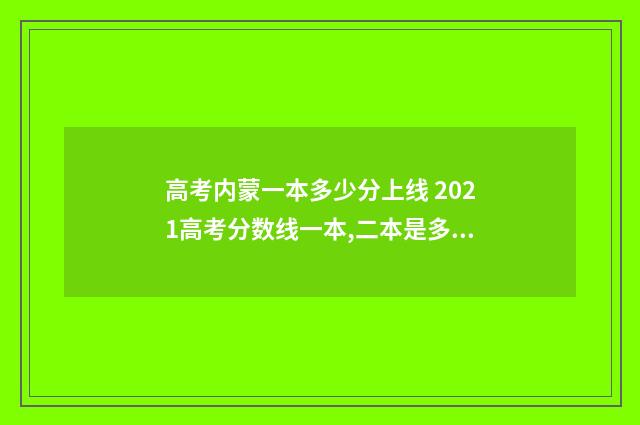 高考内蒙一本多少分上线 2021高考分数线一本,二本是多少内蒙