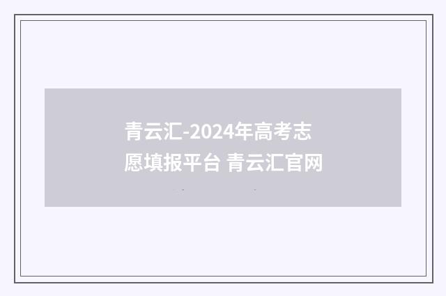 青云汇-2024年高考志愿填报平台 青云汇官网