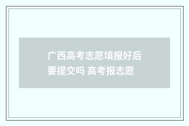 广西高考志愿填报好后要提交吗 高考报志愿