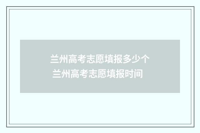 兰州高考志愿填报多少个 兰州高考志愿填报时间