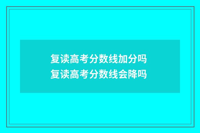 复读高考分数线加分吗 复读高考分数线会降吗