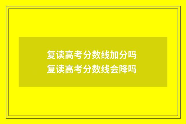 复读高考分数线加分吗 复读高考分数线会降吗