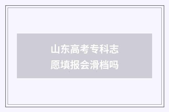 山东高考专科志愿填报会滑档吗