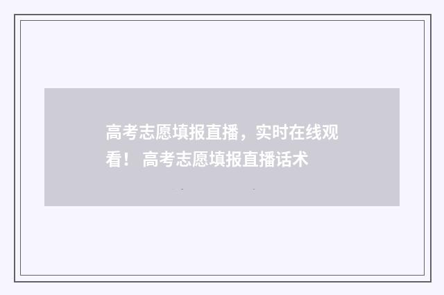 高考志愿填报直播，实时在线观看！ 高考志愿填报直播话术
