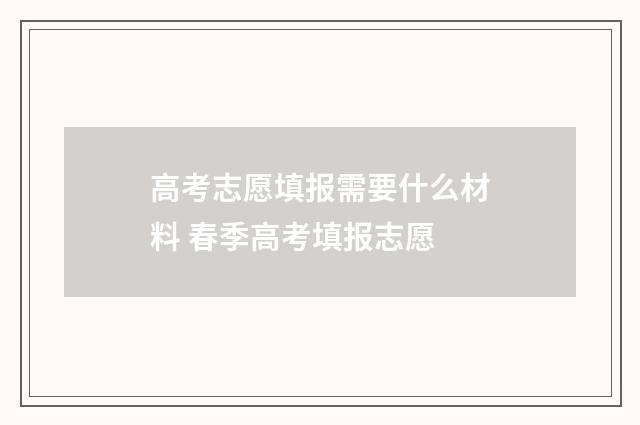 高考志愿填报需要什么材料 春季高考填报志愿
