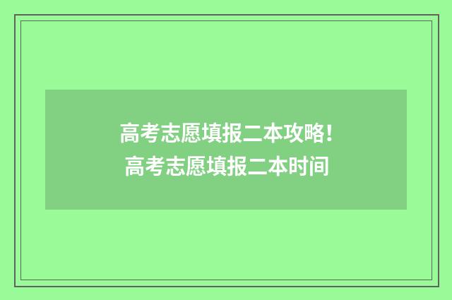 高考志愿填报二本攻略！ 高考志愿填报二本时间