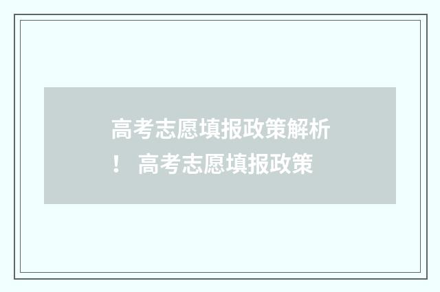 高考志愿填报政策解析！ 高考志愿填报政策