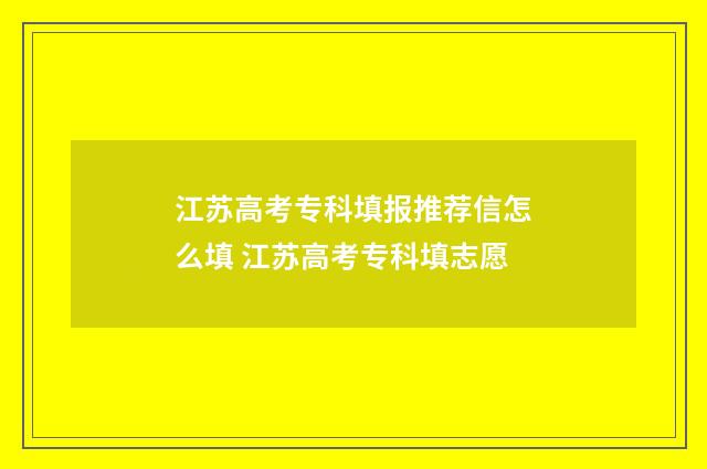 江苏高考专科填报推荐信怎么填 江苏高考专科填志愿