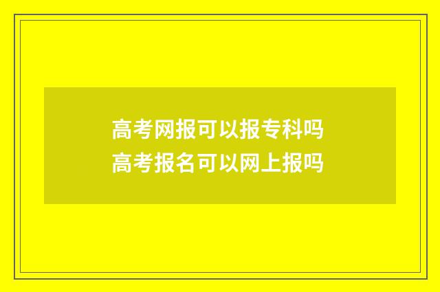高考网报可以报专科吗 高考报名可以网上报吗