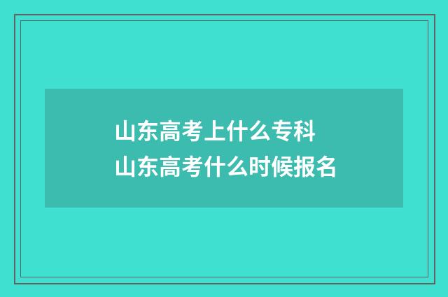 山东高考上什么专科 山东高考什么时候报名