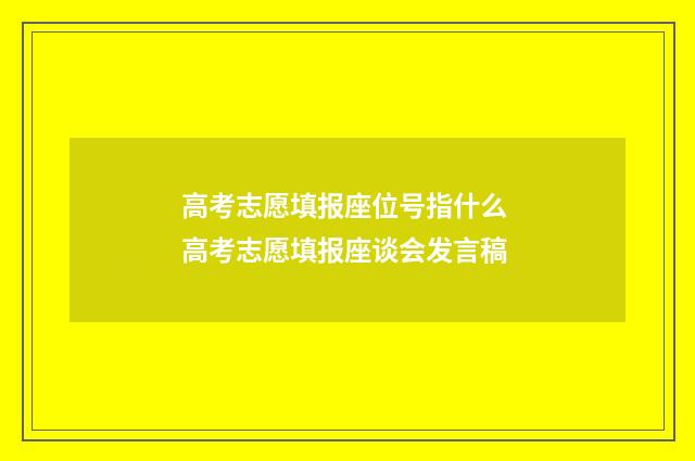 高考志愿填报座位号指什么 高考志愿填报座谈会发言稿
