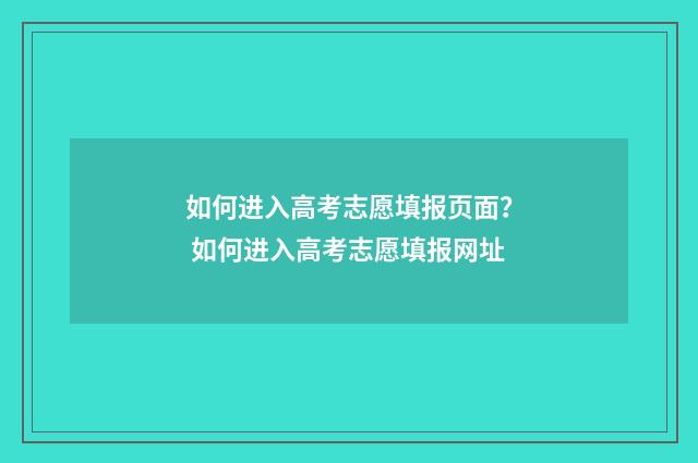 如何进入高考志愿填报页面？ 如何进入高考志愿填报网址