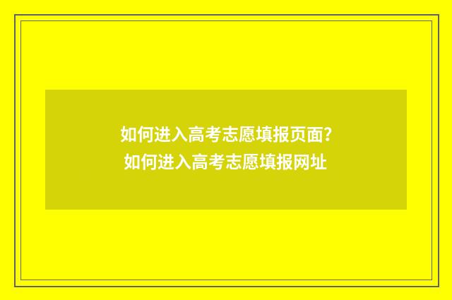 如何进入高考志愿填报页面？ 如何进入高考志愿填报网址