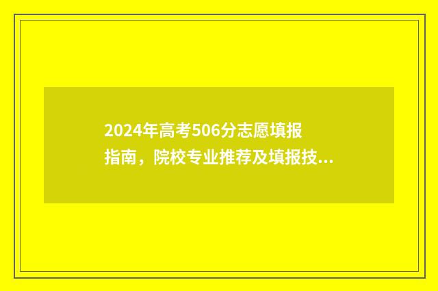 2024年高考506分志愿填报指南，院校专业推荐及填报技巧 2024年高考506分可以报地方专项吗