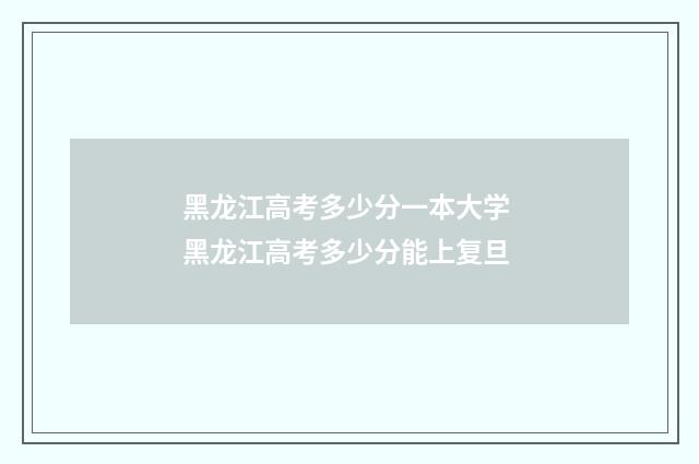 黑龙江高考多少分一本大学 黑龙江高考多少分能上复旦