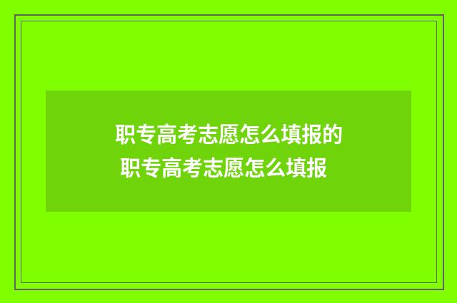 职专高考志愿怎么填报的 职专高考志愿怎么填报