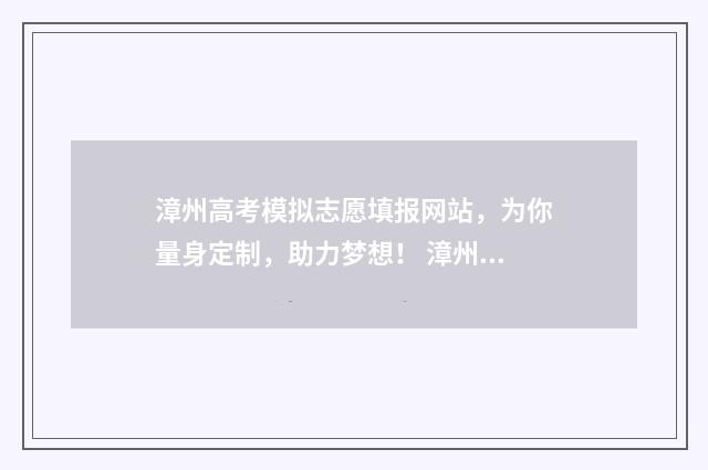 漳州高考模拟志愿填报网站，为你量身定制，助力梦想！ 漳州高考模拟志愿怎么填