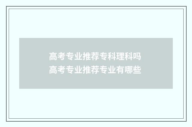 高考专业推荐专科理科吗 高考专业推荐专业有哪些