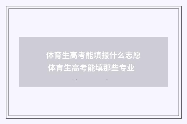 体育生高考能填报什么志愿 体育生高考能填那些专业