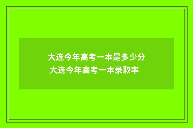 大连今年高考一本是多少分 大连今年高考一本录取率